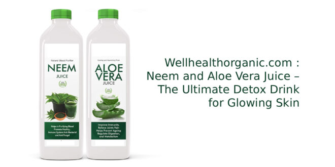 Wellhealthorganic.Com : Neem And Aloe Vera Juice